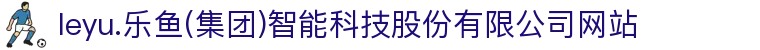 leyu.乐鱼(集团)智能科技股份有限公司网站